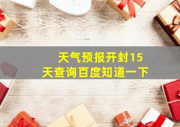 天气预报开封15天查询百度知道一下