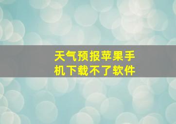 天气预报苹果手机下载不了软件