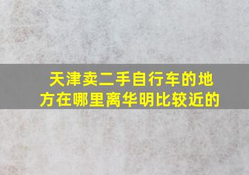 天津卖二手自行车的地方在哪里离华明比较近的