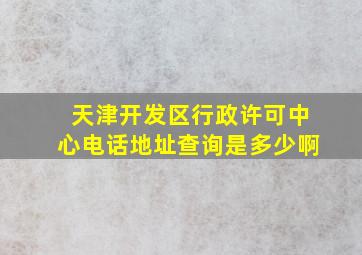 天津开发区行政许可中心电话地址查询是多少啊