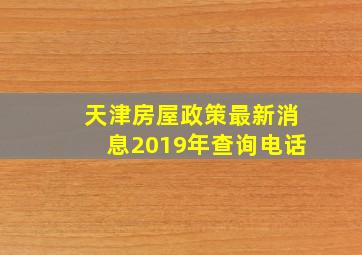 天津房屋政策最新消息2019年查询电话