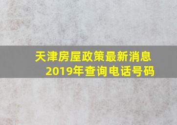 天津房屋政策最新消息2019年查询电话号码