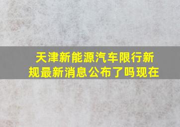 天津新能源汽车限行新规最新消息公布了吗现在