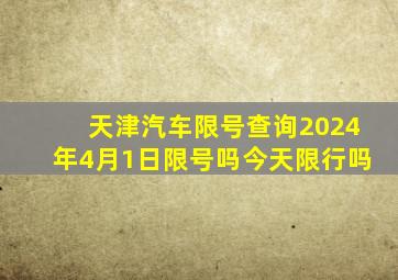 天津汽车限号查询2024年4月1日限号吗今天限行吗