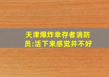 天津爆炸幸存者消防员:活下来感觉并不好