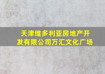 天津维多利亚房地产开发有限公司万汇文化广场