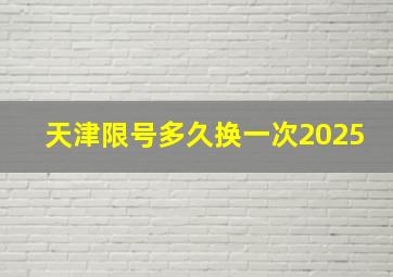 天津限号多久换一次2025