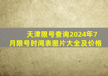 天津限号查询2024年7月限号时间表图片大全及价格