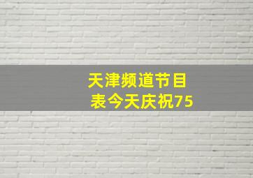 天津频道节目表今天庆祝75