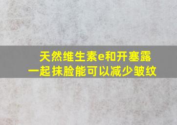 天然维生素e和开塞露一起抹脸能可以减少皱纹