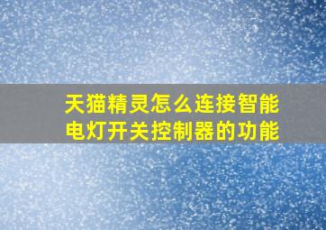 天猫精灵怎么连接智能电灯开关控制器的功能