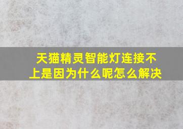 天猫精灵智能灯连接不上是因为什么呢怎么解决