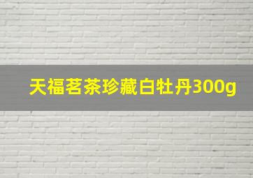 天福茗茶珍藏白牡丹300g