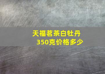 天福茗茶白牡丹350克价格多少