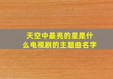 天空中最亮的星是什么电视剧的主题曲名字