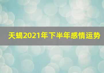 天蝎2021年下半年感情运势