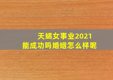 天蝎女事业2021能成功吗婚姻怎么样呢