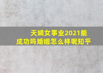 天蝎女事业2021能成功吗婚姻怎么样呢知乎