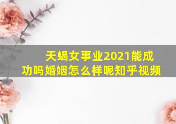 天蝎女事业2021能成功吗婚姻怎么样呢知乎视频