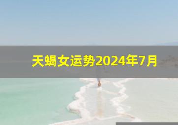 天蝎女运势2024年7月