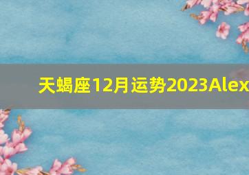 天蝎座12月运势2023Alex