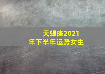 天蝎座2021年下半年运势女生