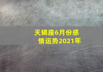 天蝎座6月份感情运势2021年