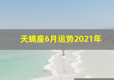 天蝎座6月运势2021年