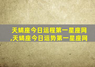 天蝎座今日运程第一星座网,天蝎座今日运势第一星座网