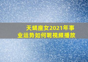 天蝎座女2021年事业运势如何呢视频播放