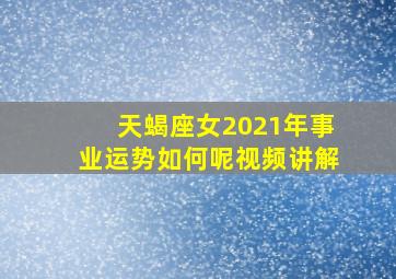 天蝎座女2021年事业运势如何呢视频讲解