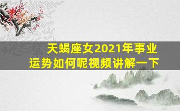 天蝎座女2021年事业运势如何呢视频讲解一下