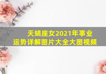 天蝎座女2021年事业运势详解图片大全大图视频