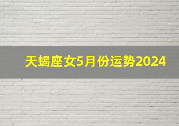 天蝎座女5月份运势2024