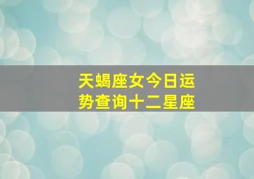 天蝎座女今日运势查询十二星座