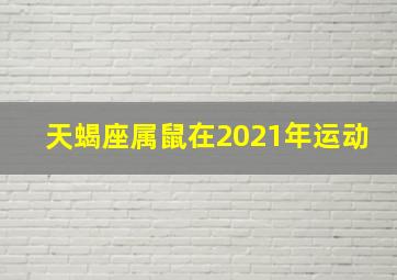 天蝎座属鼠在2021年运动