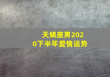 天蝎座男2020下半年爱情运势