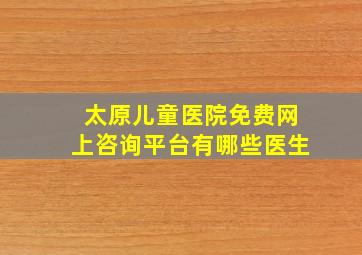 太原儿童医院免费网上咨询平台有哪些医生