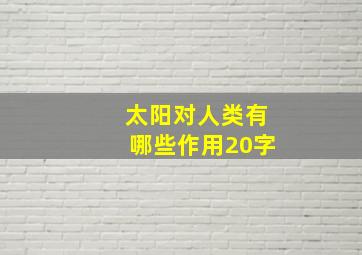 太阳对人类有哪些作用20字