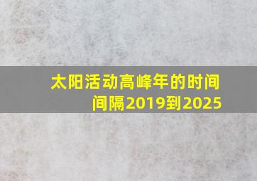 太阳活动高峰年的时间间隔2019到2025