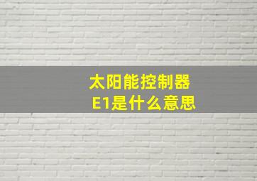 太阳能控制器E1是什么意思