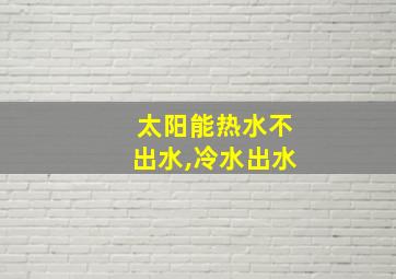 太阳能热水不出水,冷水出水