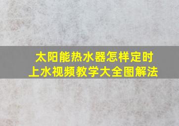 太阳能热水器怎样定时上水视频教学大全图解法