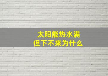 太阳能热水满但下不来为什么