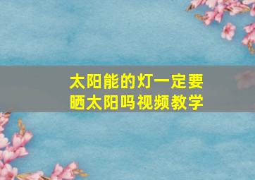 太阳能的灯一定要晒太阳吗视频教学