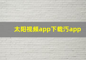 太阳视频app下载汅app