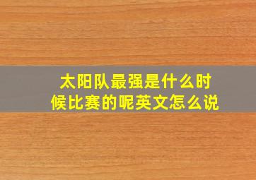 太阳队最强是什么时候比赛的呢英文怎么说