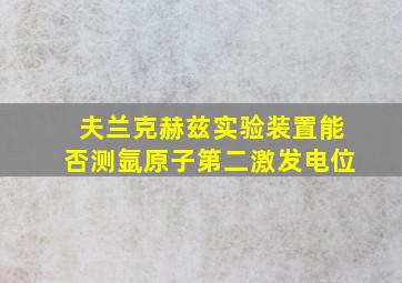 夫兰克赫兹实验装置能否测氩原子第二激发电位