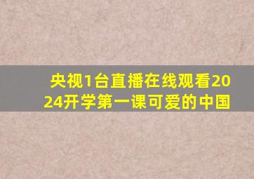 央视1台直播在线观看2024开学第一课可爱的中国