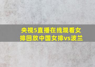 央视5直播在线观看女排回放中国女排vs波兰